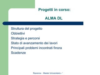   Progetti in corso: ALMA DL Struttura del progetto Obbiettivi Strategia e percorsi Stato di avanzamento dei lavori Principali problemi incontrati finora Scadenze 