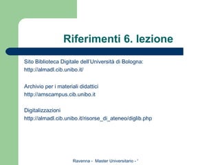 Riferimenti 6. lezione Sito Biblioteca Digitale dell’Università di Bologna: http://almadl.cib.unibo.it/ Archivio per i materiali didattici http://amscampus.cib.unibo.it Digitalizzazioni http://almadl.cib.unibo.it/risorse_di_ateneo/diglib.php 