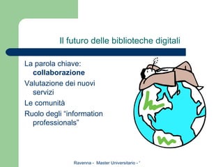 Il futuro delle biblioteche digitali La parola chiave:  collaborazione Valutazione dei nuovi servizi Le comunità Ruolo degli “information professionals” 