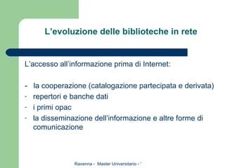 L’evoluzione delle biblioteche in rete L’accesso all’informazione prima di Internet: -  la cooperazione (catalogazione partecipata e derivata) repertori e banche dati i primi opac la disseminazione dell’informazione e altre forme di comunicazione 
