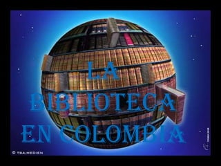 LA BIBLIOTECA EN COLOMBIA 