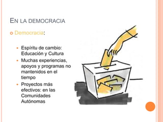 EN LA DEMOCRACIA
 Democracia:
 Espíritu de cambio:
Educación y Cultura
 Muchas experiencias,
apoyos y programas no
mantenidos en el
tiempo
 Proyectos más
efectivos: en las
Comunidades
Autónomas
 