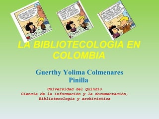 LA BIBLIOTECOLOGIA   EN   COLOMBIA Guerthy Yolima Colmenares Pinilla  Universidad del Quindío Ciencia de la información y la documentación, Bibliotecología y archivística 