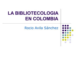LA BIBLIOTECOLOGIA EN COLOMBIA Rocio Avila Sánchez 