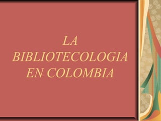 LA
BIBLIOTECOLOGIA
EN COLOMBIA
 
