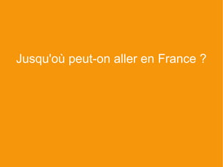 Jusqu'où peut-on aller en France ?
 