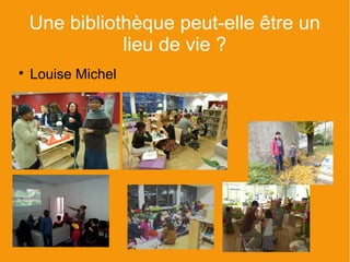 Une bibliothèque peut-elle être un
               lieu de vie ?

    Louise Michel
 