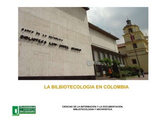 LA BILBIOTECOLOGIA EN COLOMBIA
CIENCIAS DE LA INFORMACION Y LA DOCUMENTACION,
BIBLIOTECOLOGIA Y ARCHIVISTICA
 