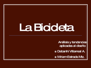 La Bicicleta Análisis y tendencias aplicadas al diseño ◘  Debanhi Villarreal A. ◘  Miriam Estrada Mtz. 