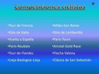 20




•Tour de Francia        •Milán-San Remo
•Giro de Italia         •Giro de Lombardía
•Vuelta a España        •París-Tours
•París-Roubaix          •Amstel Gold Race
•Tour de Flandes        •Flecha Valona
•Lieja-Bastogne-Lieja   •Clásica de San Sebastián
 
