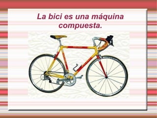 La bici es una máquina compuesta. 