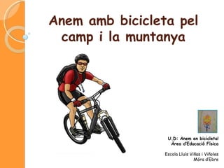 Anem amb bicicleta pel
camp i la muntanya
U.D: Anem amb bicicleta!
Àrea d’Educació Física
Escola Lluís Viñas i Viñoles
Móra d’Ebre
 