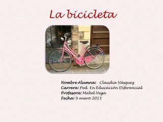 La bicicleta




  Nombre Alumna: Claudia Vásquez
  Carrera: Ped. En Educación Diferencial
  Profesora: Mabel Vega
  Fecha: 9 enero 2013
 