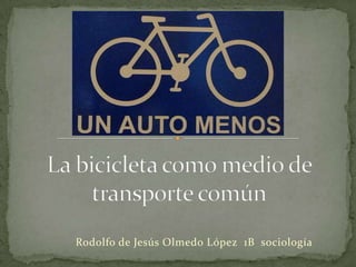 La bicicleta como medio de transporte común Rodolfo de Jesús Olmedo López  1B  sociología 