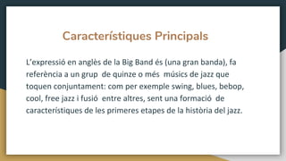 Característiques Principals
L’expressió en anglès de la Big Band és (una gran banda), fa
referència a un grup de quinze o ...