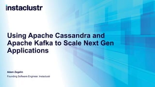Using Apache Cassandra and
Apache Kafka to Scale Next Gen
Applications
Adam Zegelin
Founding Software Engineer, Instaclustr
 