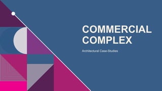 COMMERCIAL
COMPLEX
Architectural Case-Studies
 