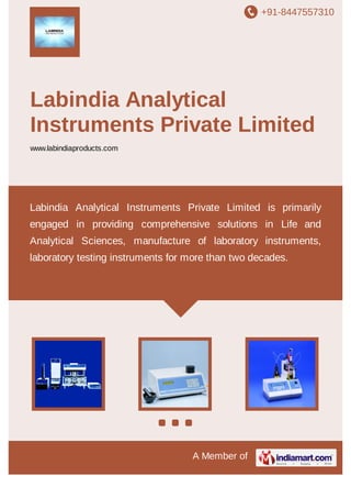 +91-8447557310
A Member of
Labindia Analytical
Instruments Private Limited
www.labindiaproducts.com
Labindia Analytical Instruments Private Limited is primarily
engaged in providing comprehensive solutions in Life and
Analytical Sciences, manufacture of laboratory instruments,
laboratory testing instruments for more than two decades.
 
