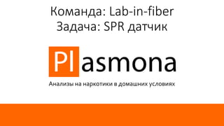 Команда: Lab-in-fiber
Задача: SPR датчик
Анализы на наркотики в домашних условиях
 