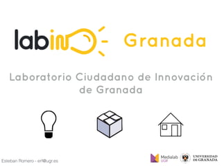 Esteban Romero - erf@ugr.es
Laboratorio Ciudadano de Innovación
de Granada
 