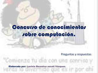 Concurso de conocimientos
     sobre computación.


                                          Preguntas y respuestas


Elaborado por: Lavinia Berenice zesati Vázquez.
 