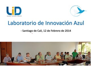 Laboratorio de Innovación Azul
- Santiago de Cali, 12 de Febrero de 2014
.

OA

www.calosmariosarmiento.com
1

 