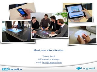 Merci pour votre attention

         Vincent Raoult
   Lab’innovation Manager
 e-mail: lab.fr@capgemini.com
 