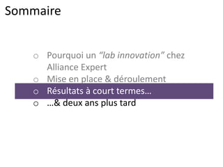 Sommaire
o Pourquoi un “lab innovation” chez
Alliance Expert
o Mise en place & déroulement
o Résultats à court termes…
o …& deux ans plus tard
 