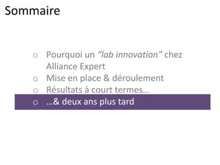 Sommaire
o Pourquoi un “lab innovation” chez
Alliance Expert
o Mise en place & déroulement
o Résultats à court termes…
o …& deux ans plus tard
 