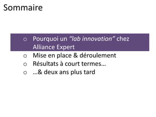 Sommaire
o Pourquoi un “lab innovation” chez
Alliance Expert
o Mise en place & déroulement
o Résultats à court termes…
o …& deux ans plus tard
 