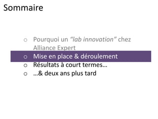 Sommaire
o Pourquoi un “lab innovation” chez
Alliance Expert
o Mise en place & déroulement
o Résultats à court termes…
o …& deux ans plus tard
 