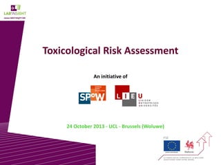 Toxicological Risk Assessment
An initiative of

24 October 2013 - UCL - Brussels (Woluwe)

1

 