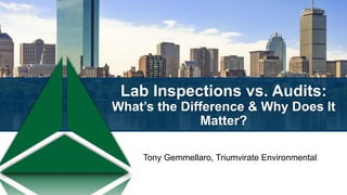 Lab Inspections vs. Audits:
What’s the Difference & Why Does It
Matter?
Tony Gemmellaro, Triumvirate Environmental
 