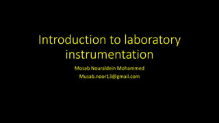 Introduction to laboratory
instrumentation
Mosab Nouraldein Mohammed
Musab.noor13@gmail.com
 