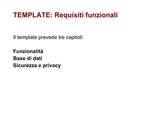 TEMPLATE: Requisiti funzionali Il template prevede tre capitoli: Funzionalità Base di dati Sicurezza e privacy 