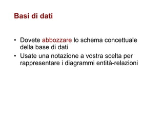 Basi di dati Dovete  abbozzare  lo schema concettuale della base di dati Usate una notazione a vostra scelta per rappresentare i diagrammi entità-relazioni 
