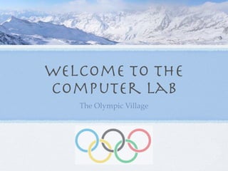 Welcome to the
Computer Lab
   The Olympic Village
 