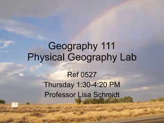 Geography 111 Physical Geography Lab Ref 0527 Thursday 1:30-4:20 PM Professor Lisa Schmidt 