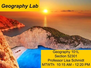 Geography Lab
Geography 101L
Section 52301
Professor Lisa Schmidt
MTWTh 10:15 AM - 12:20 PM
 