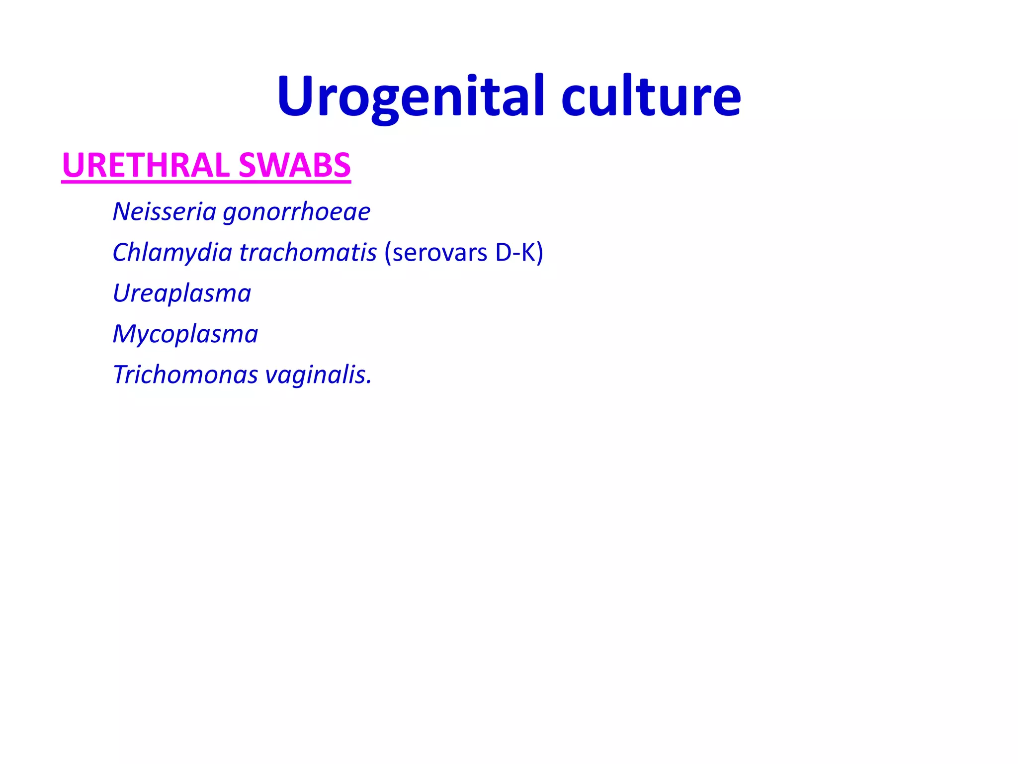 Urogenital culture
URETHRAL SWABS
Neisseria gonorrhoeae
Chlamydia trachomatis (serovars D-K)
Ureaplasma
Mycoplasma
Trichomonas vaginalis.
 