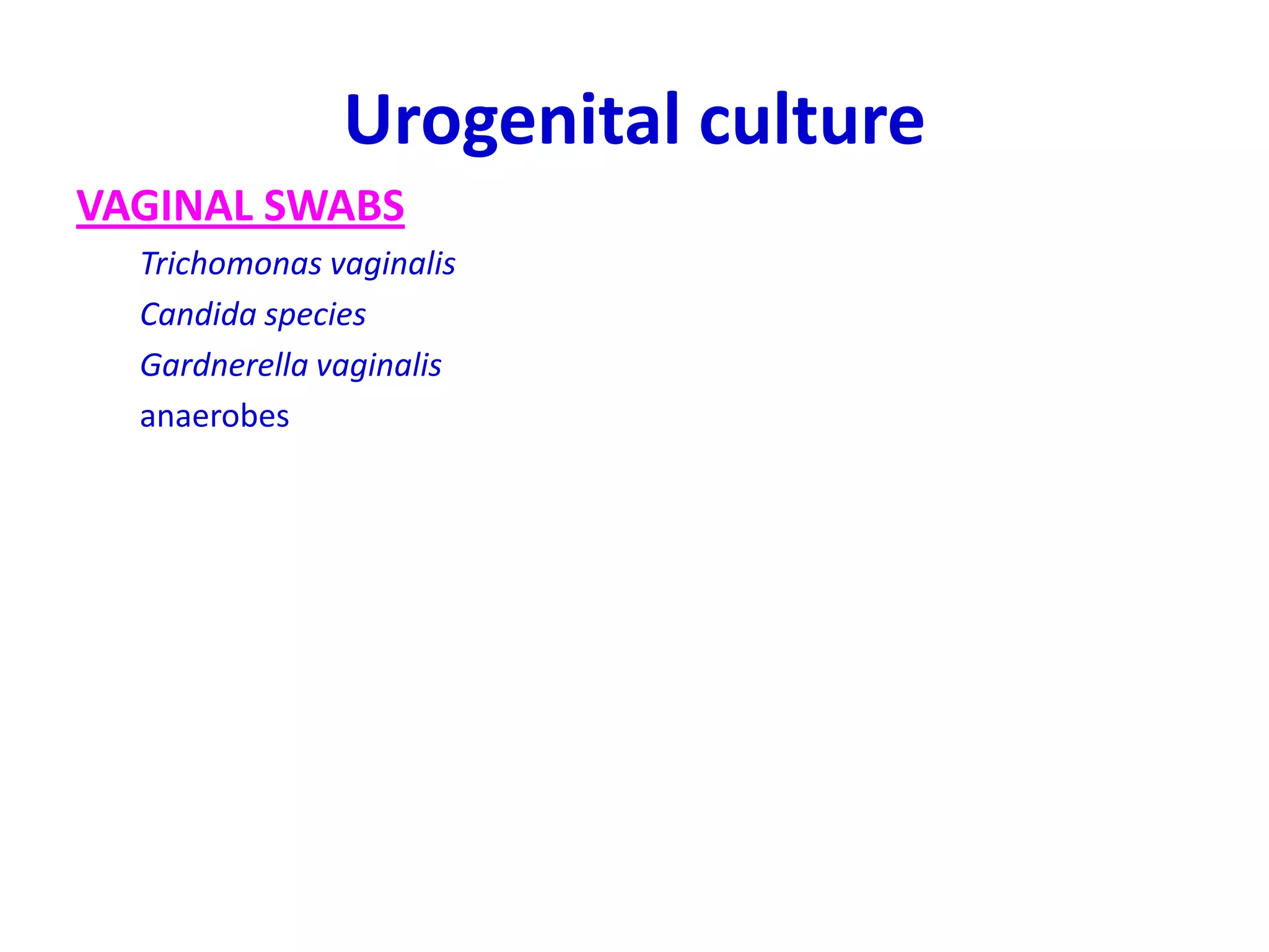 Urogenital culture
VAGINAL SWABS
Trichomonas vaginalis
Candida species
Gardnerella vaginalis
anaerobes
 