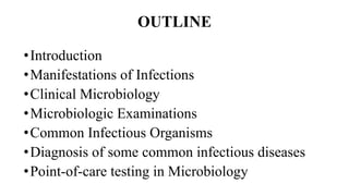 OUTLINE
•Introduction
•Manifestations of Infections
•Clinical Microbiology
•Microbiologic Examinations
•Common Infectious Organisms
•Diagnosis of some common infectious diseases
•Point-of-care testing in Microbiology
 