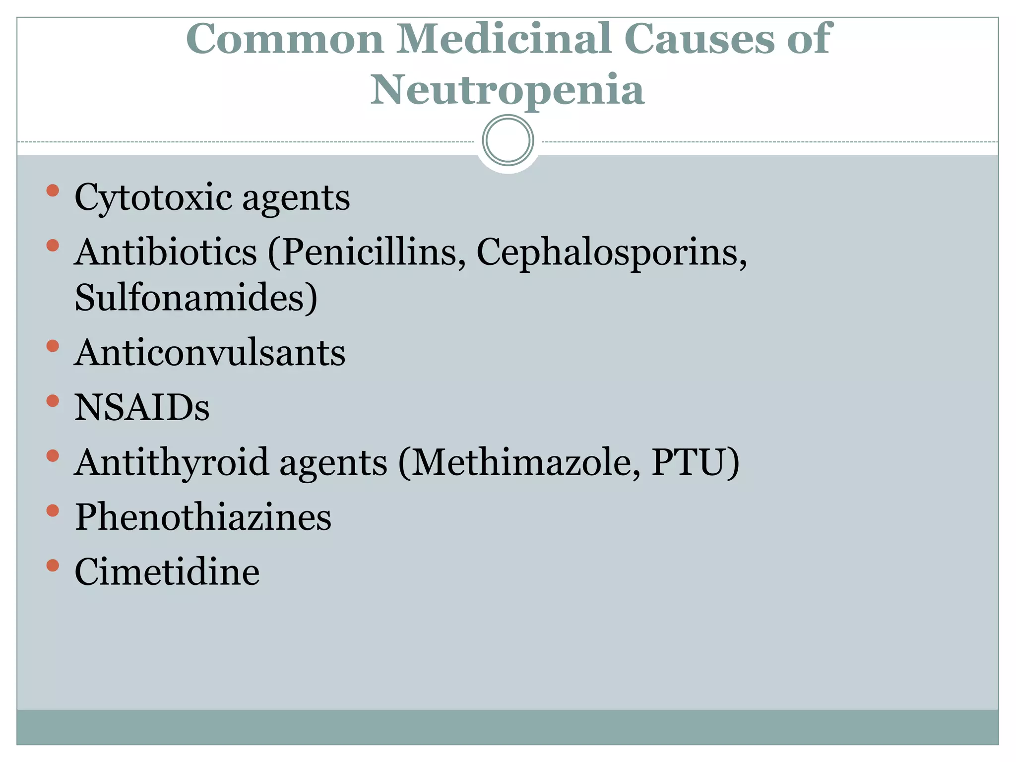 Common Medicinal Causes of
Neutropenia
 Cytotoxic agents
 Antibiotics (Penicillins, Cephalosporins,
Sulfonamides)
 Anticonvulsants
 NSAIDs
 Antithyroid agents (Methimazole, PTU)
 Phenothiazines
 Cimetidine
 