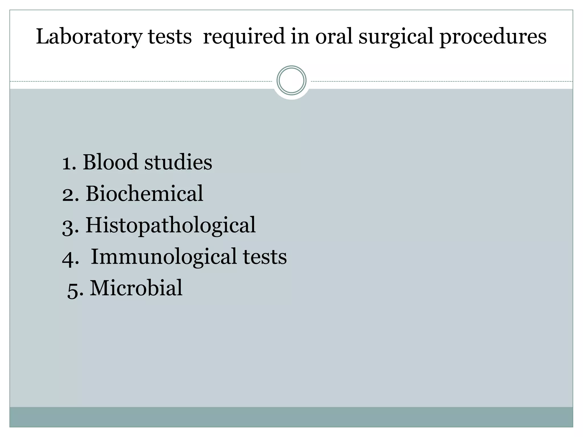 Laboratory tests required in oral surgical procedures
1. Blood studies
2. Biochemical
3. Histopathological
4. Immunological tests
5. Microbial
 