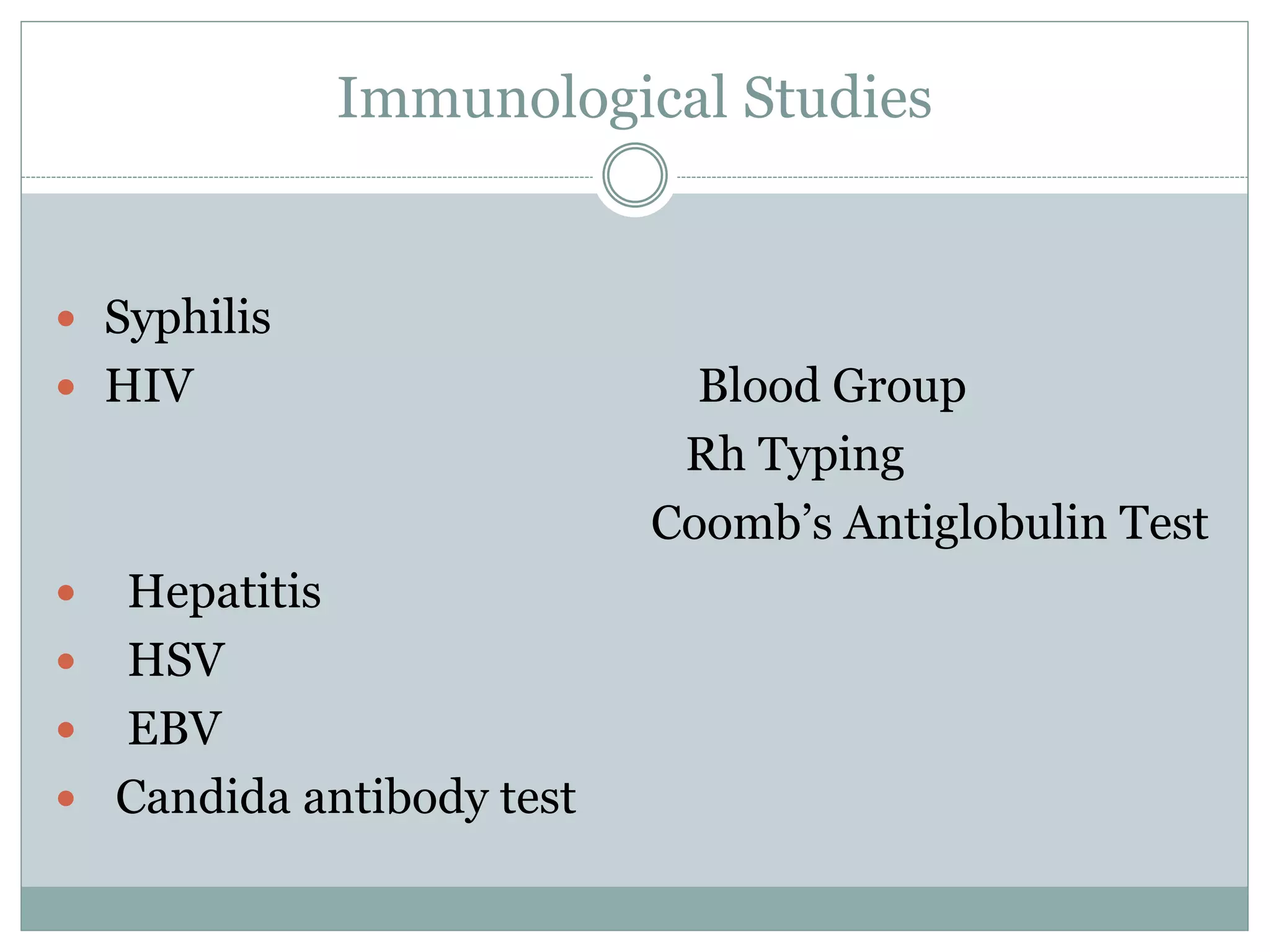 Immunological Studies
 Syphilis
 HIV Blood Group
Rh Typing
Coomb’s Antiglobulin Test
 Hepatitis
 HSV
 EBV
 Candida antibody test
 