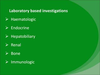 Laboratory based investigations
 Haematologic
 Endocrine
 Hepatobiliary
 Renal
 Bone
 Immunologic
 