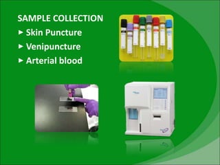 SAMPLE COLLECTION
‣ Skin Puncture
‣ Venipuncture
‣ Arterial blood
 
