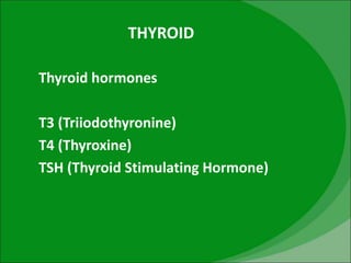 THYROID
Thyroid hormones
T3 (Triiodothyronine)
T4 (Thyroxine)
TSH (Thyroid Stimulating Hormone)
 