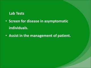 Lab Tests
• Screen for disease in asymptomatic
individuals.
• Assist in the management of patient.
 