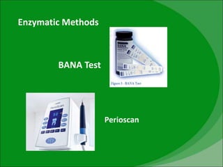 Enzymatic Methods
BANA Test
Perioscan
 